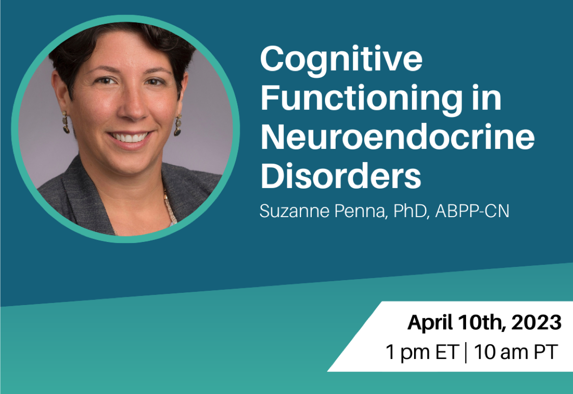Cognitive Functioning in Neuroendocrine Disorders with Dr. Suzanne Penna on April 10 at 1pm ET