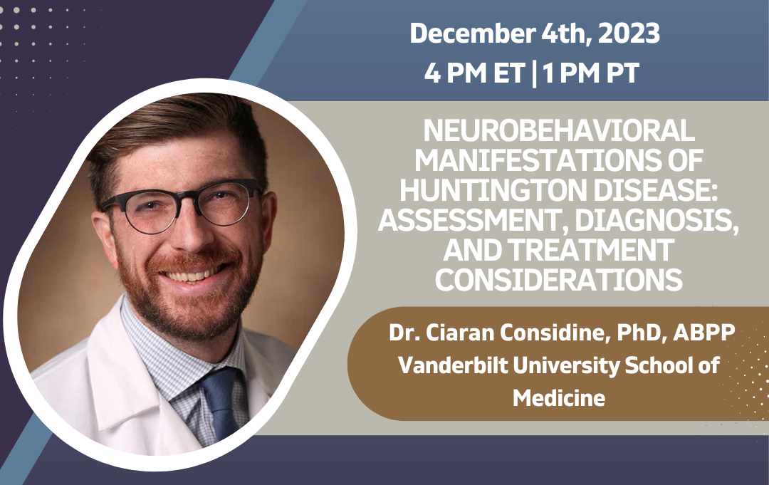 Neurobehavioral Manifestations of Huntington Disease: Assessment, Diagnosis, and Treatment Considerations on December 4 at 4pm ET with Dr. Ciaran Considine