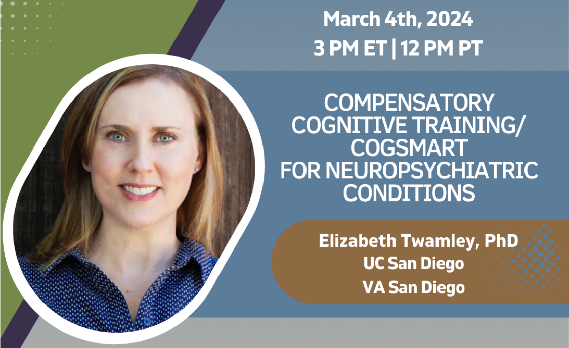 Compensatory Cognitive Training/CogSMART for Neuropsychiatric Conditions by Dr. Elizabeth Twamley on March 4, 2024 at 3PM ET