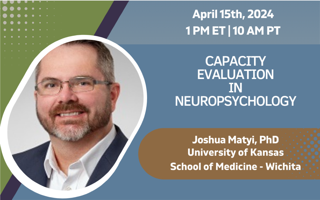 Capacity Evaluation in Neuropsychology by Dr. Joshua Matyi on April 15, 2024 at 1PM ET.