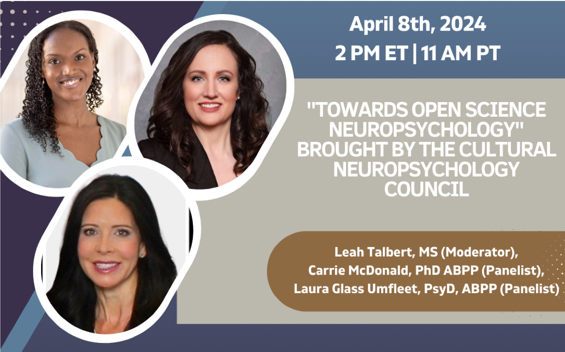 “Towards Open Science Neuropsychology” Brought by the Cultural Neuropsychology Council by Leah Talbert, MS (Moderator), and panelists Dr. Carrie McDonald and Dr. Laura Glass Umfleet on April 8, 2024 at 2PM ET